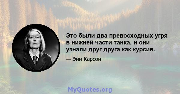 Это были два превосходных угря в нижней части танка, и они узнали друг друга как курсив.