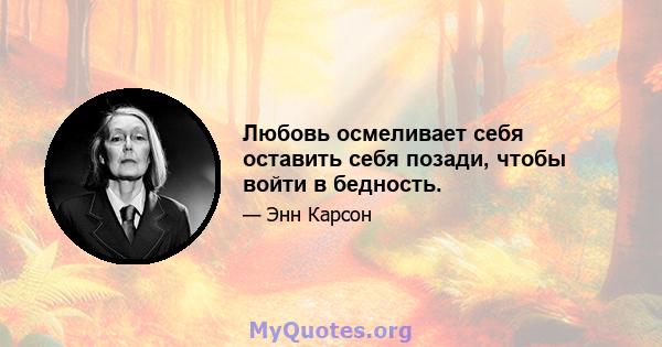 Любовь осмеливает себя оставить себя позади, чтобы войти в бедность.