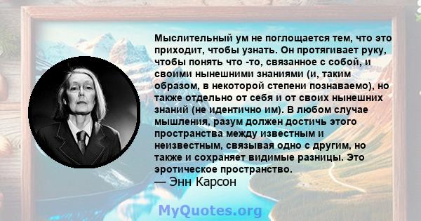 Мыслительный ум не поглощается тем, что это приходит, чтобы узнать. Он протягивает руку, чтобы понять что -то, связанное с собой, и своими нынешними знаниями (и, таким образом, в некоторой степени познаваемо), но также