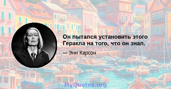 Он пытался установить этого Геракла на того, что он знал.