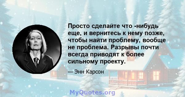 Просто сделайте что -нибудь еще, и вернитесь к нему позже, чтобы найти проблему, вообще не проблема. Разрывы почти всегда приводят к более сильному проекту.