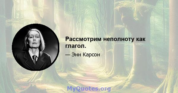 Рассмотрим неполноту как глагол.