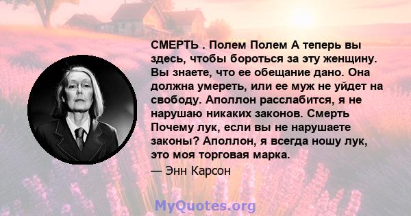 СМЕРТЬ . Полем Полем А теперь вы здесь, чтобы бороться за эту женщину. Вы знаете, что ее обещание дано. Она должна умереть, или ее муж не уйдет на свободу. Аполлон расслабится, я не нарушаю никаких законов. Смерть