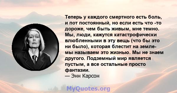 Теперь у каждого смертного есть боль, и пот постоянный, но если есть что -то дороже, чем быть живым, мне темно. Мы, люди, кажутся катастрофически влюбленными в эту вещь (что бы это ни было), которая блестит на земле- мы 