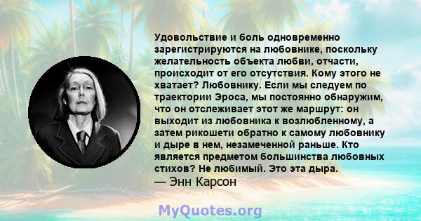 Удовольствие и боль одновременно зарегистрируются на любовнике, поскольку желательность объекта любви, отчасти, происходит от его отсутствия. Кому этого не хватает? Любовнику. Если мы следуем по траектории Эроса, мы