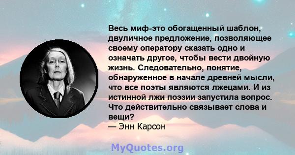 Весь миф-это обогащенный шаблон, двуличное предложение, позволяющее своему оператору сказать одно и означать другое, чтобы вести двойную жизнь. Следовательно, понятие, обнаруженное в начале древней мысли, что все поэты