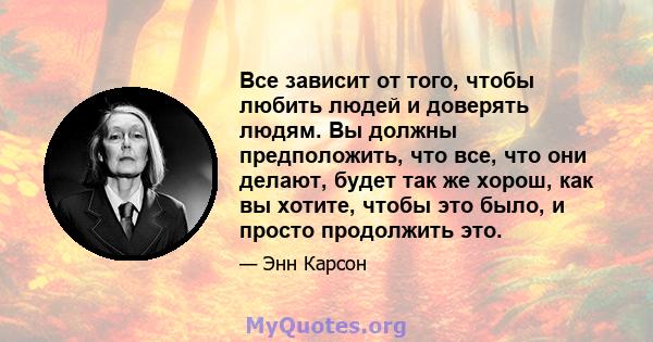 Все зависит от того, чтобы любить людей и доверять людям. Вы должны предположить, что все, что они делают, будет так же хорош, как вы хотите, чтобы это было, и просто продолжить это.