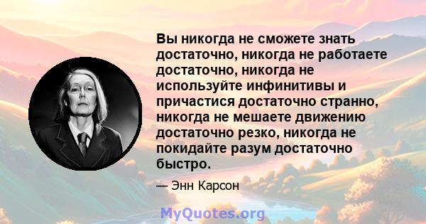 Вы никогда не сможете знать достаточно, никогда не работаете достаточно, никогда не используйте инфинитивы и причастися достаточно странно, никогда не мешаете движению достаточно резко, никогда не покидайте разум