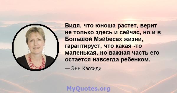 Видя, что юноша растет, верит не только здесь и сейчас, но и в Большой Мэйбесах жизни, гарантирует, что какая -то маленькая, но важная часть его остается навсегда ребенком.