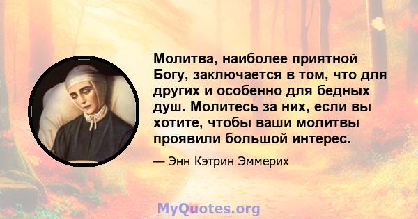 Молитва, наиболее приятной Богу, заключается в том, что для других и особенно для бедных душ. Молитесь за них, если вы хотите, чтобы ваши молитвы проявили большой интерес.