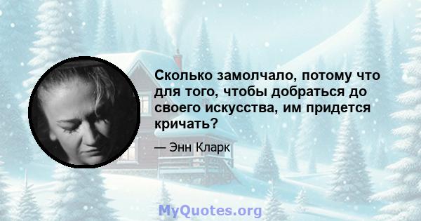 Сколько замолчало, потому что для того, чтобы добраться до своего искусства, им придется кричать?