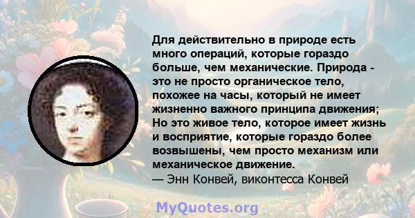 Для действительно в природе есть много операций, которые гораздо больше, чем механические. Природа - это не просто органическое тело, похожее на часы, который не имеет жизненно важного принципа движения; Но это живое