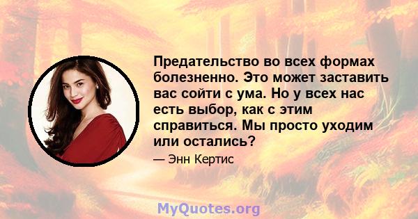 Предательство во всех формах болезненно. Это может заставить вас сойти с ума. Но у всех нас есть выбор, как с этим справиться. Мы просто уходим или остались?