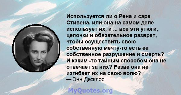 Используется ли o Рена и сэра Стивена, или она на самом деле использует их, и ... все эти утюги, цепочки и обязательное разврат, чтобы осуществить свою собственную мечту-то есть ее собственное разрушение и смерть? И