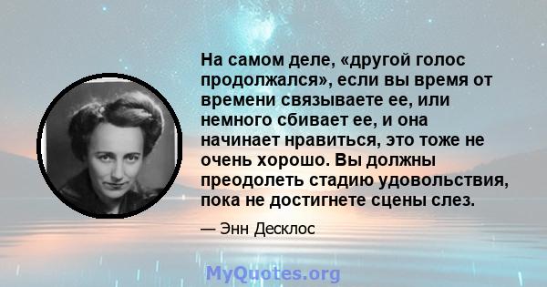 На самом деле, «другой голос продолжался», если вы время от времени связываете ее, или немного сбивает ее, и она начинает нравиться, это тоже не очень хорошо. Вы должны преодолеть стадию удовольствия, пока не достигнете 