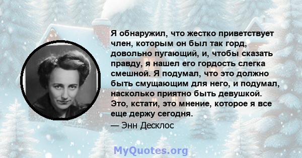 Я обнаружил, что жестко приветствует член, которым он был так горд, довольно пугающий, и, чтобы сказать правду, я нашел его гордость слегка смешной. Я подумал, что это должно быть смущающим для него, и подумал,