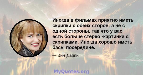 Иногда в фильмах приятно иметь скрипки с обеих сторон, а не с одной стороны, так что у вас есть больше стерео -картинки с скрипками. Иногда хорошо иметь басы посередине.