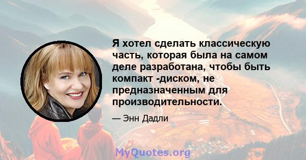 Я хотел сделать классическую часть, которая была на самом деле разработана, чтобы быть компакт -диском, не предназначенным для производительности.