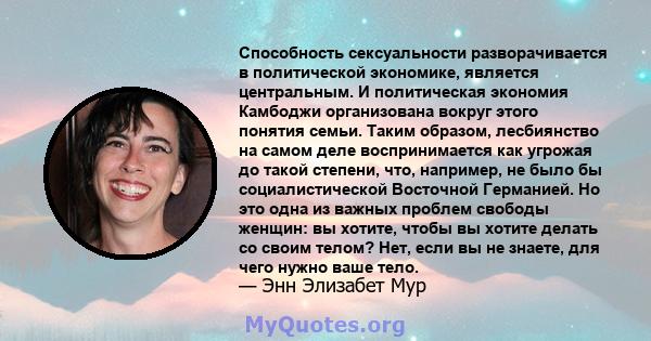 Способность сексуальности разворачивается в политической экономике, является центральным. И политическая экономия Камбоджи организована вокруг этого понятия семьи. Таким образом, лесбиянство на самом деле воспринимается 