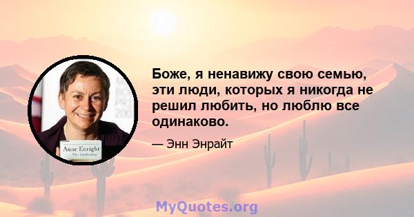 Боже, я ненавижу свою семью, эти люди, которых я никогда не решил любить, но люблю все одинаково.