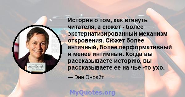 История о том, как втянуть читателя, а сюжет - более экстернатизированный механизм откровения. Сюжет более античный, более перформативный и менее интимный. Когда вы рассказываете историю, вы рассказываете ее на чье -то