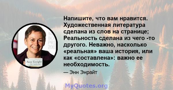 Напишите, что вам нравится. Художественная литература сделана из слов на странице; Реальность сделана из чего -то другого. Неважно, насколько «реальная» ваша история, или как «составлена»: важно ее необходимость.