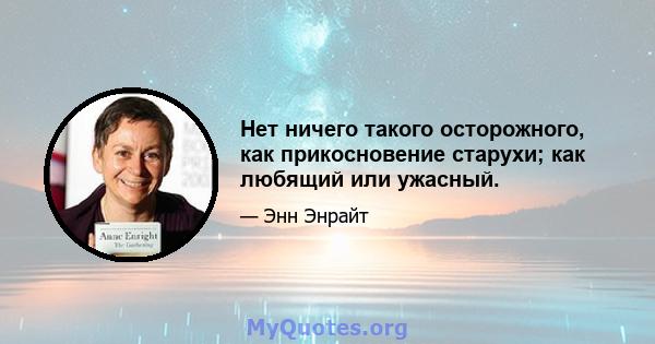 Нет ничего такого осторожного, как прикосновение старухи; как любящий или ужасный.