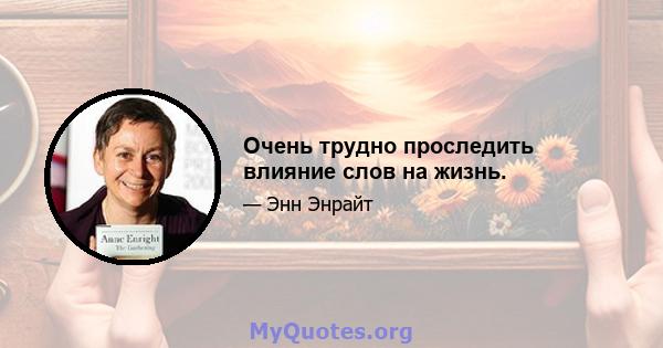 Очень трудно проследить влияние слов на жизнь.