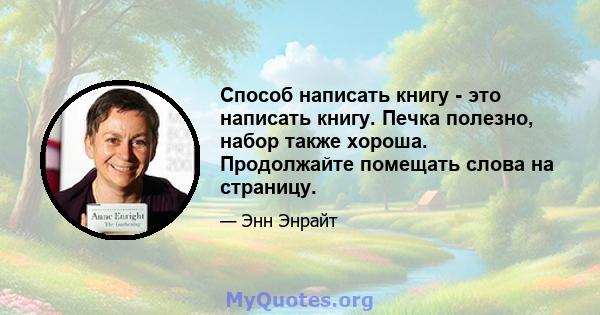 Способ написать книгу - это написать книгу. Печка полезно, набор также хороша. Продолжайте помещать слова на страницу.