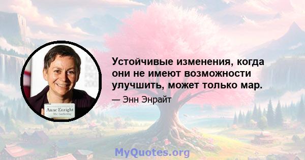 Устойчивые изменения, когда они не имеют возможности улучшить, может только мар.