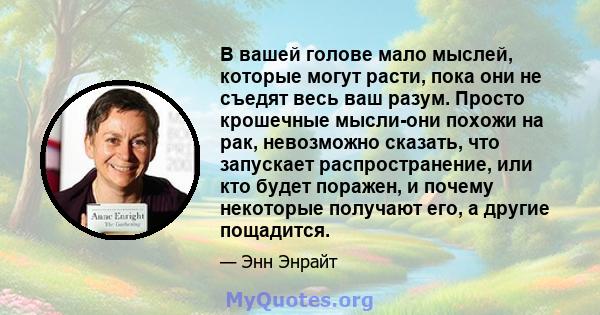 В вашей голове мало мыслей, которые могут расти, пока они не съедят весь ваш разум. Просто крошечные мысли-они похожи на рак, невозможно сказать, что запускает распространение, или кто будет поражен, и почему некоторые