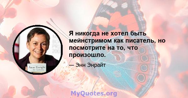 Я никогда не хотел быть мейнстримом как писатель, но посмотрите на то, что произошло.