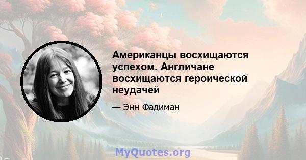 Американцы восхищаются успехом. Англичане восхищаются героической неудачей