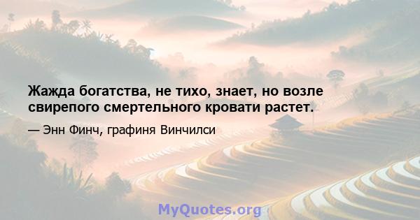 Жажда богатства, не тихо, знает, но возле свирепого смертельного кровати растет.