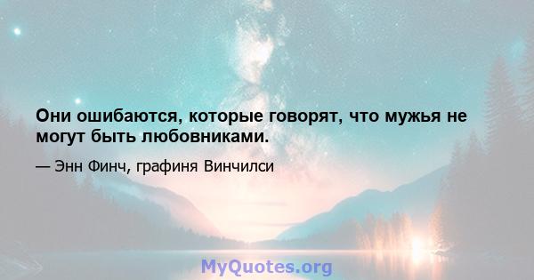 Они ошибаются, которые говорят, что мужья не могут быть любовниками.