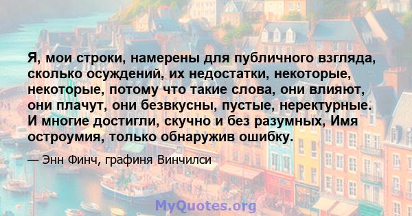 Я, мои строки, намерены для публичного взгляда, сколько осуждений, их недостатки, некоторые, некоторые, потому что такие слова, они влияют, они плачут, они безвкусны, пустые, неректурные. И многие достигли, скучно и без 