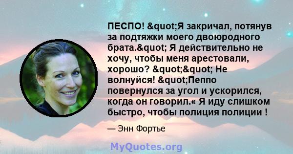 ПЕСПО! "Я закричал, потянув за подтяжки моего двоюродного брата." Я действительно не хочу, чтобы меня арестовали, хорошо? "" Не волнуйся! "Пеппо повернулся за угол и ускорился, когда он