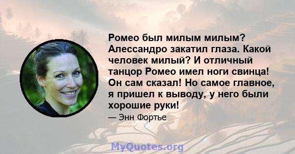 Ромео был милым милым? Алессандро закатил глаза. Какой человек милый? И отличный танцор Ромео имел ноги свинца! Он сам сказал! Но самое главное, я пришел к выводу, у него были хорошие руки!