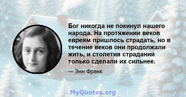 Бог никогда не покинул нашего народа. На протяжении веков евреям пришлось страдать, но в течение веков они продолжали жить, и столетия страданий только сделали их сильнее.