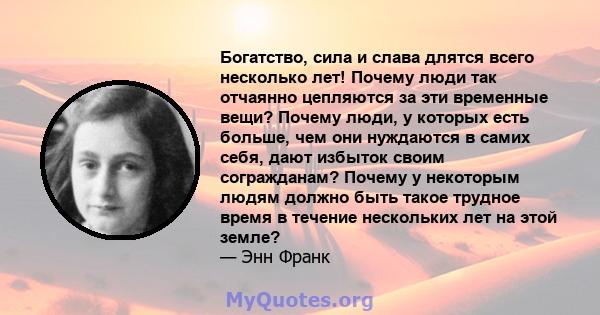 Богатство, сила и слава длятся всего несколько лет! Почему люди так отчаянно цепляются за эти временные вещи? Почему люди, у которых есть больше, чем они нуждаются в самих себя, дают избыток своим согражданам? Почему у