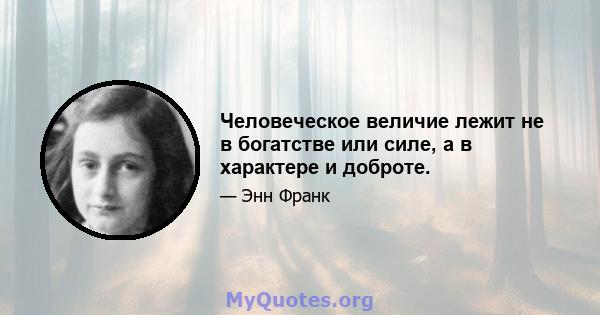 Человеческое величие лежит не в богатстве или силе, а в характере и доброте.