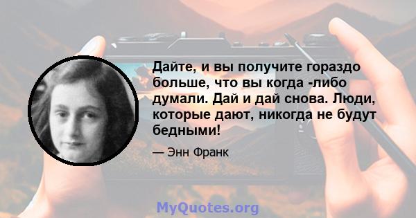 Дайте, и вы получите гораздо больше, что вы когда -либо думали. Дай и дай снова. Люди, которые дают, никогда не будут бедными!