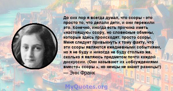 До сих пор я всегда думал, что ссоры - это просто то, что делали дети, и они пережили это. Конечно, иногда есть причина иметь «настоящую» ссору, но словесные обмены, которые здесь происходят, просто ссоры. Меня следует