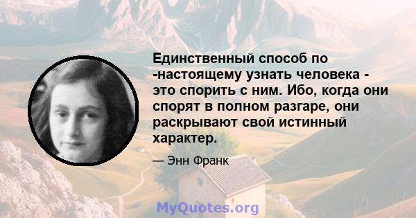 Единственный способ по -настоящему узнать человека - это спорить с ним. Ибо, когда они спорят в полном разгаре, они раскрывают свой истинный характер.