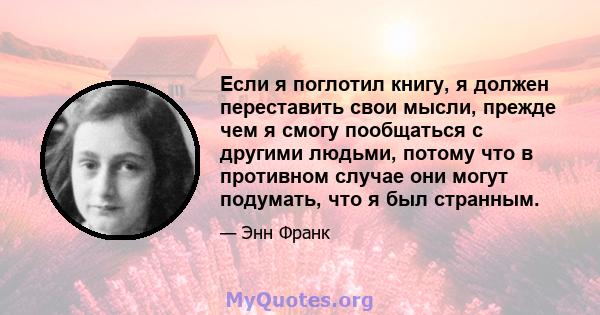 Если я поглотил книгу, я должен переставить свои мысли, прежде чем я смогу пообщаться с другими людьми, потому что в противном случае они могут подумать, что я был странным.