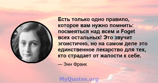 Есть только одно правило, которое вам нужно помнить: посмеяться над всем и Foget всех остальных! Это звучит эгоистично, но на самом деле это единственное лекарство для тех, кто страдает от жалости к себе.