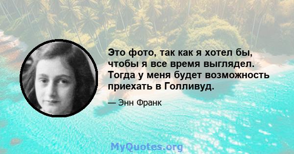 Это фото, так как я хотел бы, чтобы я все время выглядел. Тогда у меня будет возможность приехать в Голливуд.