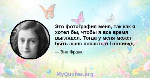 Это фотография меня, так как я хотел бы, чтобы я все время выглядел. Тогда у меня может быть шанс попасть в Голливуд.