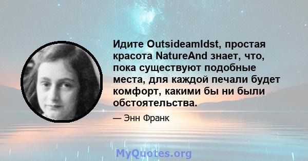 Идите OutsideamIdst, простая красота NatureAnd знает, что, пока существуют подобные места, для каждой печали будет комфорт, какими бы ни были обстоятельства.