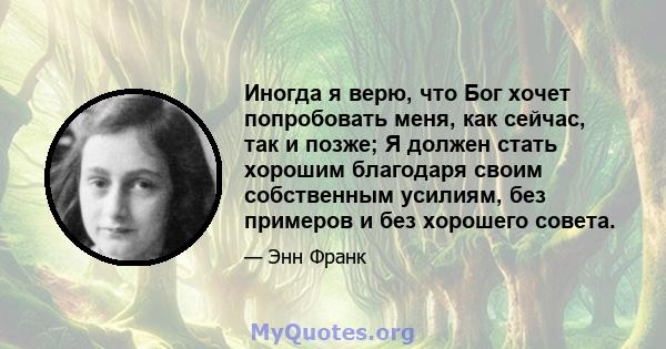 Иногда я верю, что Бог хочет попробовать меня, как сейчас, так и позже; Я должен стать хорошим благодаря своим собственным усилиям, без примеров и без хорошего совета.